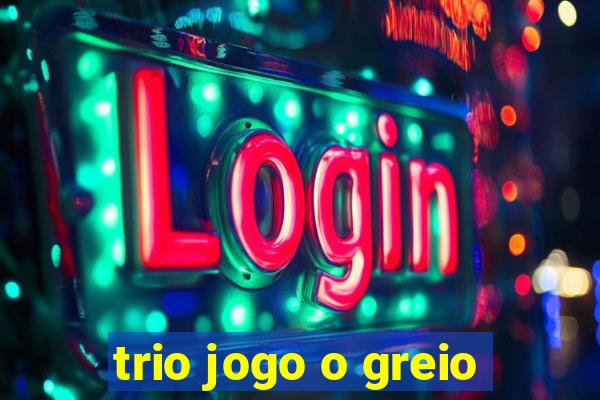 trio jogo o greio